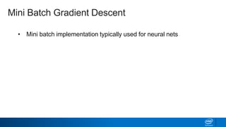 • Mini batch implementation typically used for neural nets
• Batch sizes range from 50-256 points
• Trade off between batch size and learning rate (α)
• Tailor learning rate schedule: gradually reduce learning rate
during a given epoch
Mini Batch Gradient Descent
 