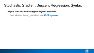 Stochastic Gradient Descent Regression: Syntax
Import the class containing the regression model
from sklearn.linear_model import SGDRegressor
 