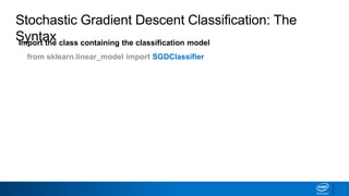 Import the class containing the classification model
from sklearn.linear_model import SGDClassifier
Stochastic Gradient Descent Classification: The
Syntax
 