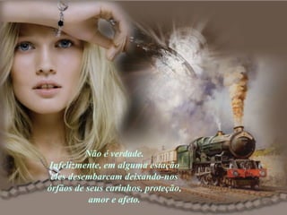 Não é verdade.  Infelizmente, em alguma estação  eles desembarcam deixando-nos órfãos de seus carinhos, proteção, amor e afeto. 