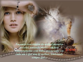Façamos essa viagem da melhor maneira possível, tentando manter um bom relacionamento com todos, procurando em cada um o que tem de melhor, lembrando sempre que... 