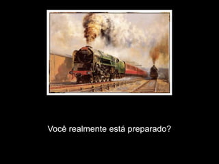 Mas você deve está se perguntando: e o que é que “O Trem” tem com tudo isso?




                             Você realmente está preparado?
 