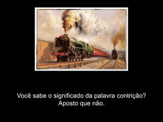 Você sabe o significado da palavra contrição?
              Aposto que não.
 