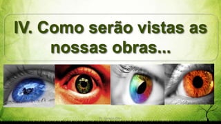 IV. Como serão vistas as
nossas obras...
Pr. Gerson Eller 27
 