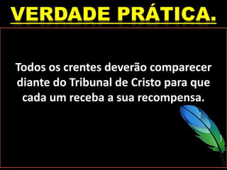Todos os crentes deverão comparecer
diante do Tribunal de Cristo para que
cada um receba a sua recompensa.
 