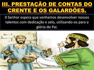 0 Senhor espera que venhamos desenvolver nossos
talentos com dedicação e zelo, utilizando-os para a
glória do Pai.
 