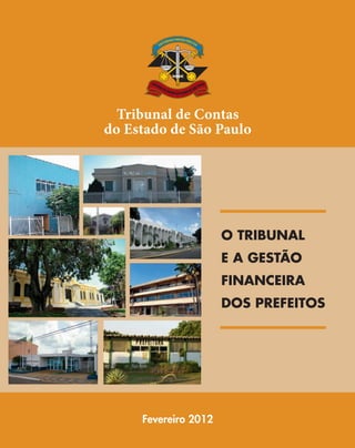 Tribunal de Contas
do Estado de São Paulo

O Tribunal
e a gestão
financeira
DOS PREFEITOS

Fevereiro 2012

07054 capa opcao 2.indd 1

16/02/12 16:33

 