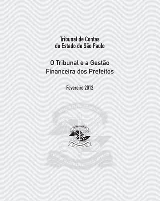 Tribunal de Contas
do Estado de São Paulo
O Tribunal e a Gestão
Financeira dos Prefeitos
Fevereiro 2012

07054 38276004 miolo.indd 1

16/02/12 16:34

 