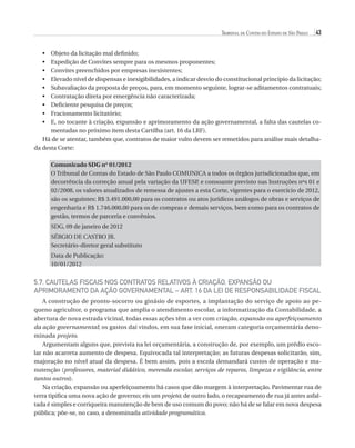 Tribunal de Contas do Estado de São Paulo

43

•	
•	
•	
•	
•	
•	
•	
•	
•	

Objeto da licitação mal definido;
E
 xpedição de Convites sempre para os mesmos proponentes;
Convites preenchidos por empresas inexistentes;
E
 levado nível de dispensas e inexigibilidades, a indicar desvio do constitucional princípio da licitação;
S
 ubavaliação da proposta de preços, para, em momento seguinte, lograr-se aditamentos contratuais;
Contratação direta por emergência não caracterizada;
Deficiente pesquisa de preços;
Fracionamento licitatório;
E
 , no tocante à criação, expansão e aprimoramento da ação governamental, a falta das cautelas comentadas no próximo item desta Cartilha (art. 16 da LRF).
Há de se atentar, também que, contratos de maior vulto devem ser remetidos para análise mais detalhada desta Corte:
Comunicado SDG n° 01/2012
O Tribunal de Contas do Estado de São Paulo COMUNICA a todos os órgãos jurisdicionados que, em
decorrência da correção anual pela variação da UFESP, e consoante previsto nas Instruções nºs 01 e
02/2008, os valores atualizados de remessa de ajustes a esta Corte, vigentes para o exercício de 2012,
são os seguintes: R$ 3.491.000,00 para os contratos ou atos jurídicos análogos de obras e serviços de
engenharia e R$ 1.746.000,00 para os de compras e demais serviços, bem como para os contratos de
gestão, termos de parceria e convênios.
SDG, 09 de janeiro de 2012
Sérgio de Castro Jr.
Secretário-diretor geral substituto
Data de Publicação:
10/01/2012

5.7. Cautelas fiscais nos contratos relativos à criação, expansão ou
aprimoramento da ação governamental – art. 16 da Lei de Responsabilidade Fiscal
A construção de pronto-socorro ou ginásio de esportes, a implantação do serviço de apoio ao pequeno agricultor, o programa que amplia o atendimento escolar, a informatização da Contabilidade, a
abertura de nova estrada vicinal, todas essas ações têm a ver com criação, expansão ou aperfeiçoamento
da ação governamental; os gastos daí vindos, em sua fase inicial, oneram categoria orçamentária denominada projeto.
Argumentam alguns que, prevista na lei orçamentária, a construção de, por exemplo, um prédio escolar não acarreta aumento de despesa. Equivocada tal interpretação; as futuras despesas solicitarão, sim,
majoração no nível atual da despesa. É bem assim, pois a escola demandará custos de operação e manutenção (professores, material didático, merenda escolar, serviços de reparos, limpeza e vigilância, entre
tantos outros).
Na criação, expansão ou aperfeiçoamento há casos que dão margem à interpretação. Pavimentar rua de
terra tipifica uma nova ação de governo; eis um projeto; de outro lado, o recapeamento de rua já antes asfaltada é simples e corriqueira manutenção de bem de uso comum do povo; não há de se falar em nova despesa
pública; põe-se, no caso, a denominada atividade programática.

07054 38276004 miolo.indd 43

16/02/12 16:34

 
