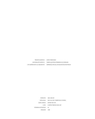 projeto gráfico	

	

editoração gráfica	

	CTP, Impressão e Acabamento	

	formato	
	
	

tipologia	

Guen Yokoyama
TERESA LUCINDA FERREIRA DE ANDRADE
Imprensa oficial do Estado de são paulo

160 x 230 cm
Din 1451 Std, Perpetua e Utopia

papel miolo	Offset 90 g/m2

	capa	Cartão Triplex 250 g/m2
	

número de páginas	52

	tiragem	1500

07054 38276004 miolo.indd 52

16/02/12 16:34

 
