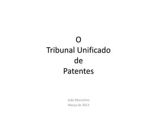 O
Tribunal Unificado
de
Patentes

João Marcelino
Março de 2013

 