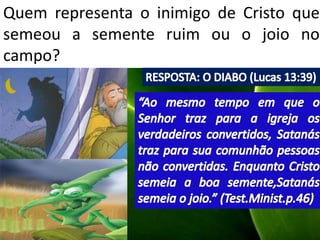Quem representa o inimigo de Cristo que
semeou a semente ruim ou o joio no
campo?
 