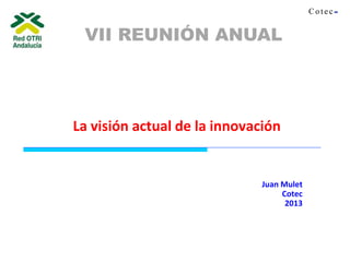 Juan Mulet
Cotec
2013
La visión actual de la innovación
VII REUNIÓN ANUAL
 