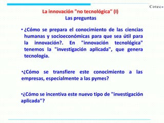 La innovación "no tecnológica" (II)
Las respuestas
•Hay pocos trabajos conocidos sobre esta cuestión
•No tenemos referenci...