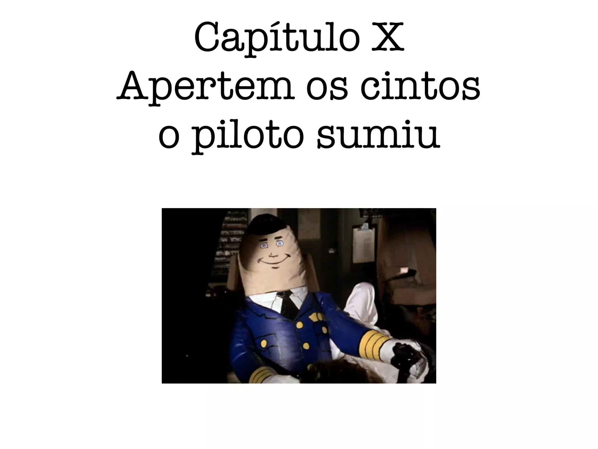 Capítulo X
Apertem os cintos
o piloto sumiu
 