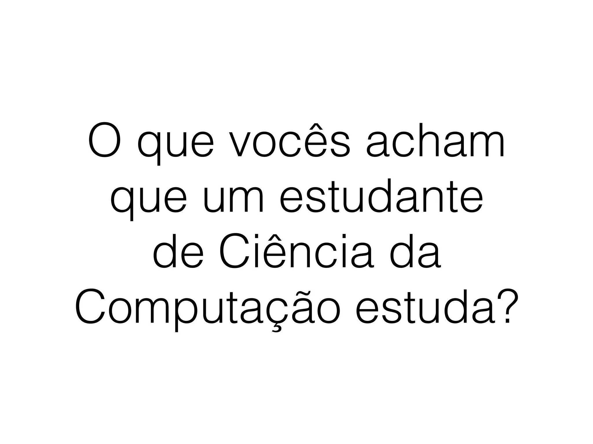 O que vocês acham
que um estudante
de Ciência da
Computação estuda?
 