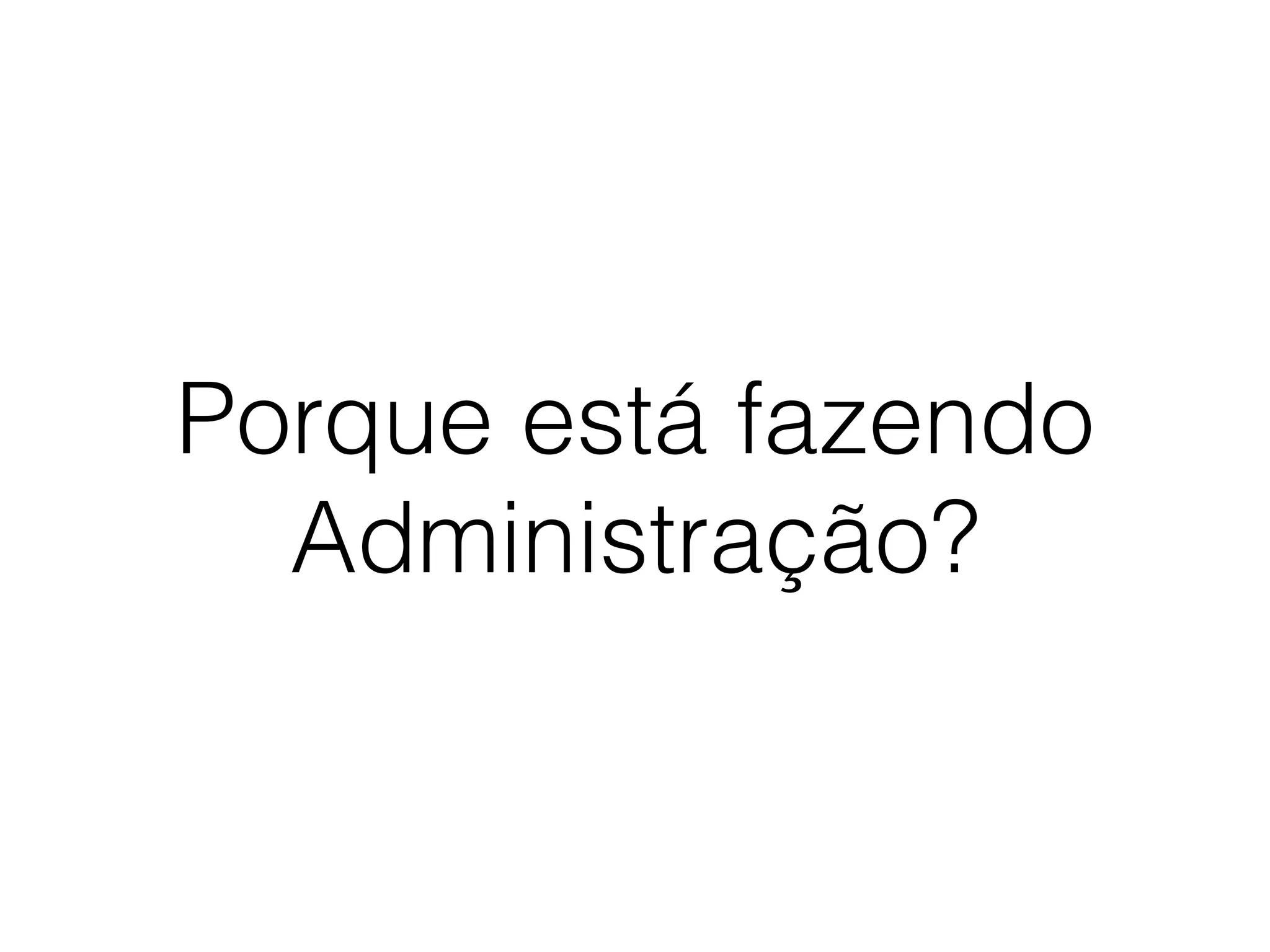 Porque está fazendo
Administração?
 