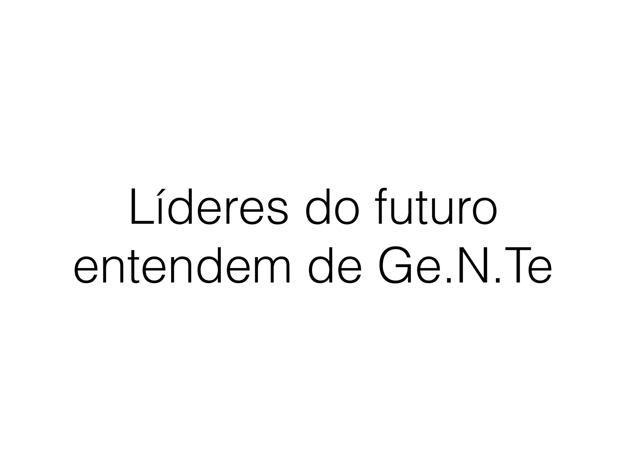 Líderes do futuro
entendem de Ge.N.Te
 