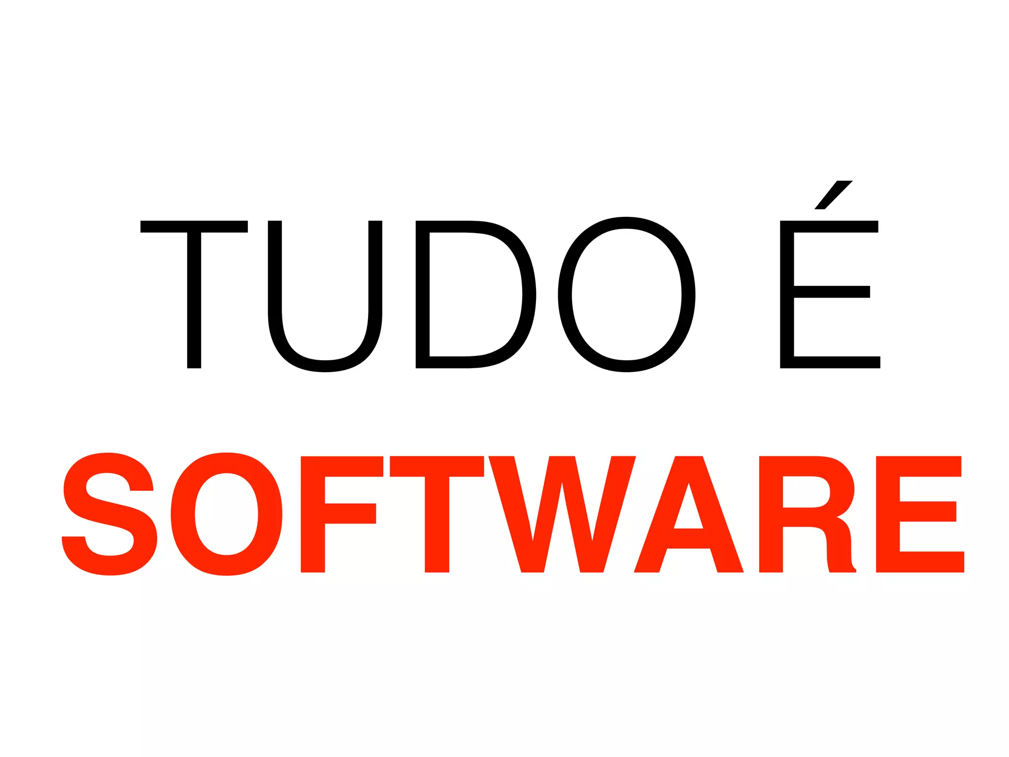 TUDO É
SOFTWARE
 