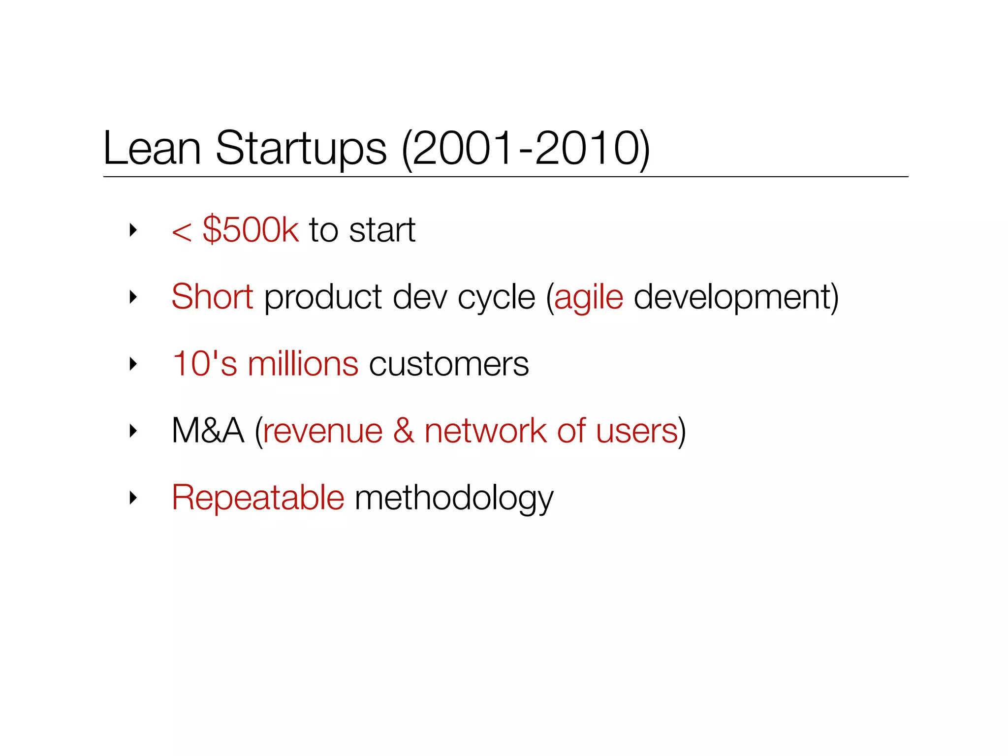 Lean Startups (2001-2010)
‣ < $500k to start
‣ Short product dev cycle (agile development)
‣ 10's millions customers
‣ M&A (revenue & network of users)
‣ Repeatable methodology
 