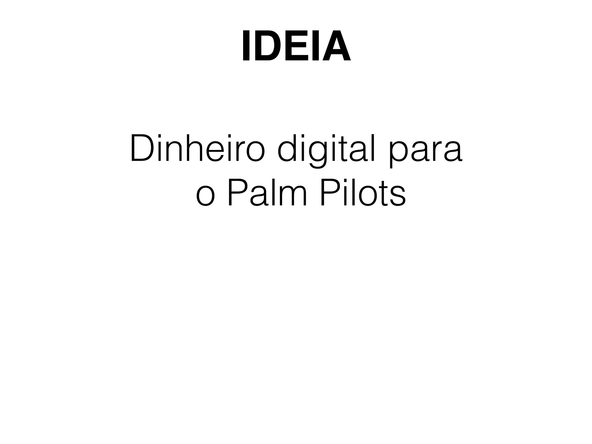 Dinheiro digital para
o Palm Pilots
IDEIA
 