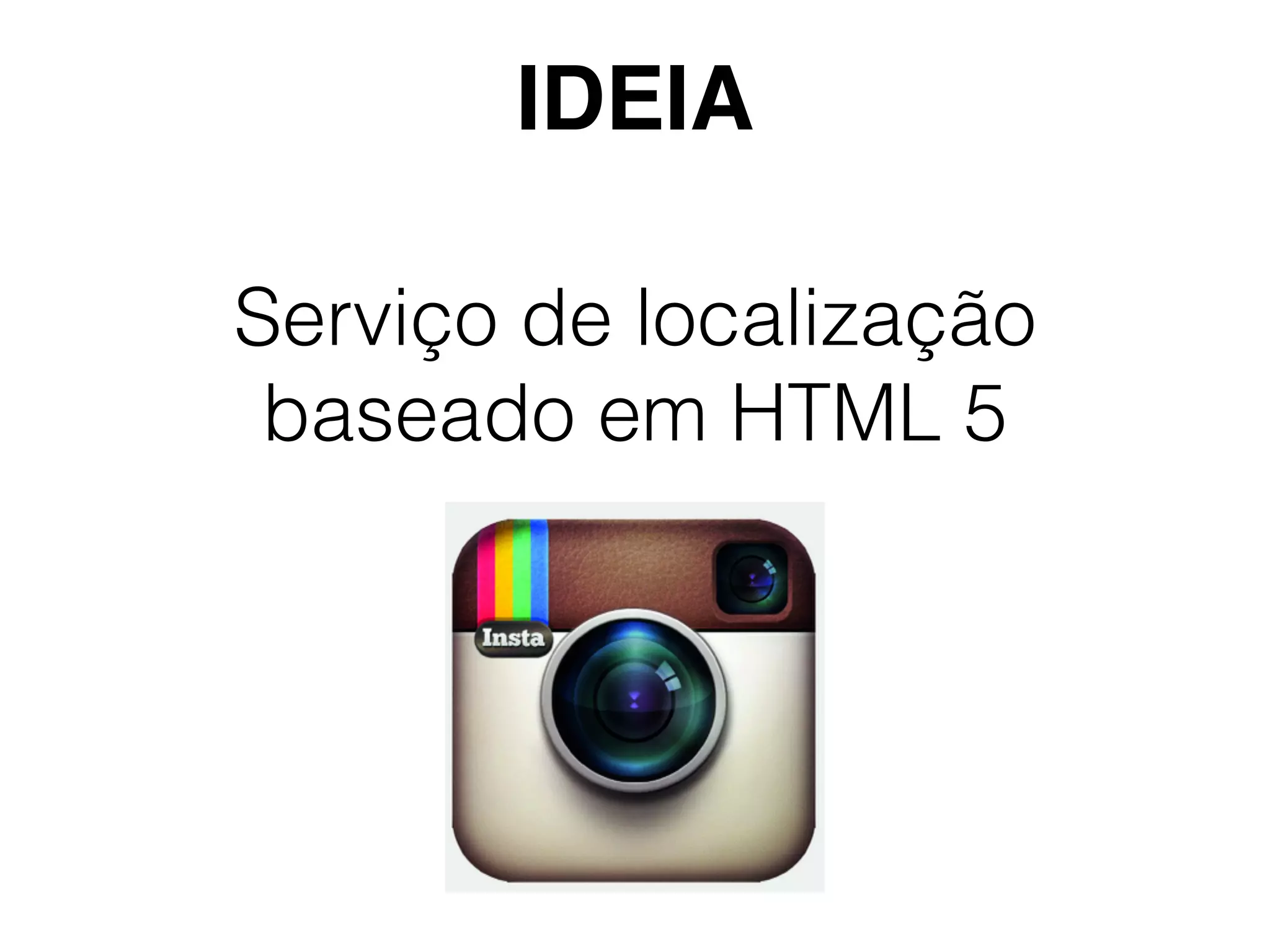 Serviço de localização
baseado em HTML 5
IDEIA
 