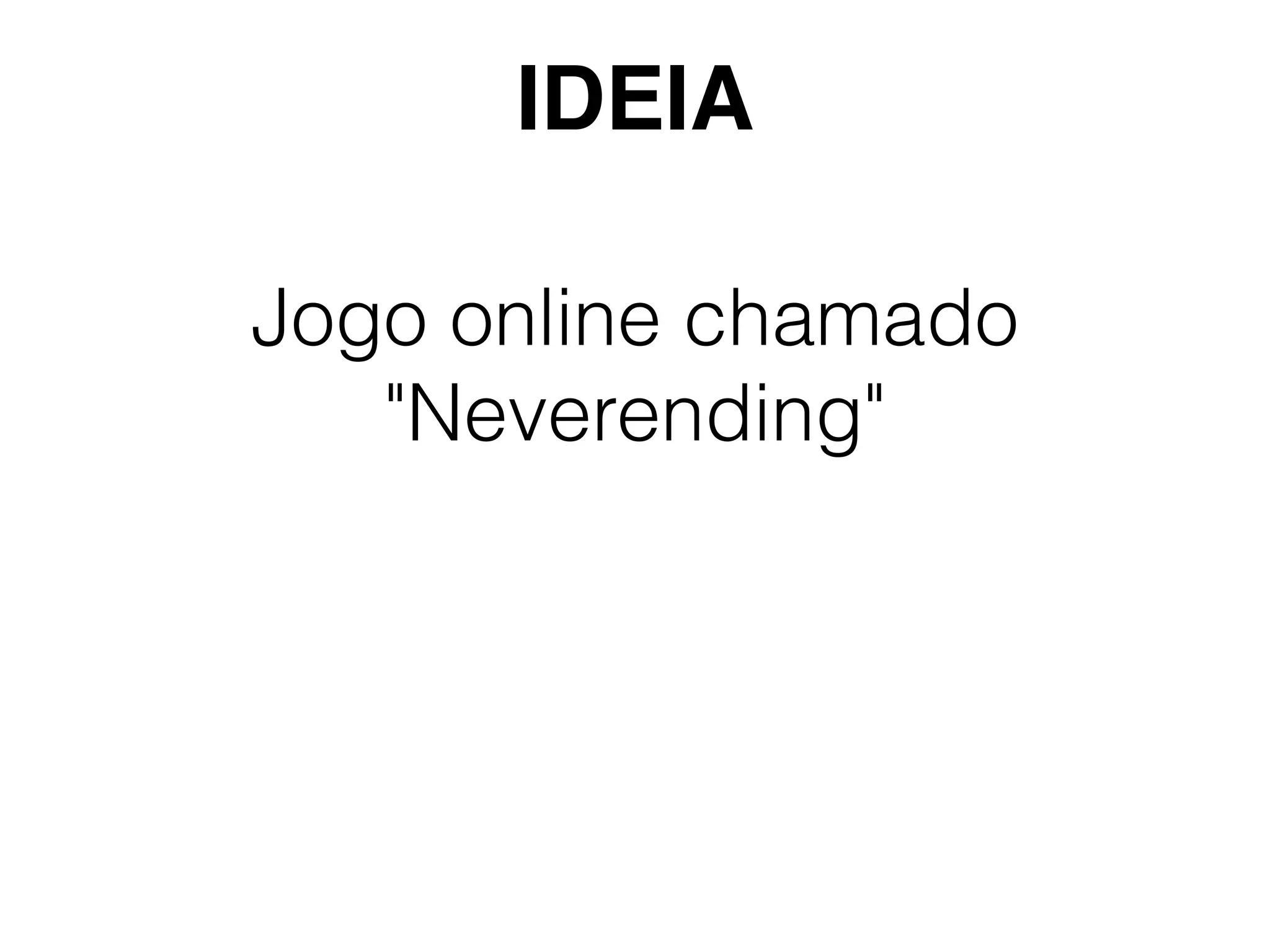 Jogo online chamado
"Neverending"
IDEIA
 