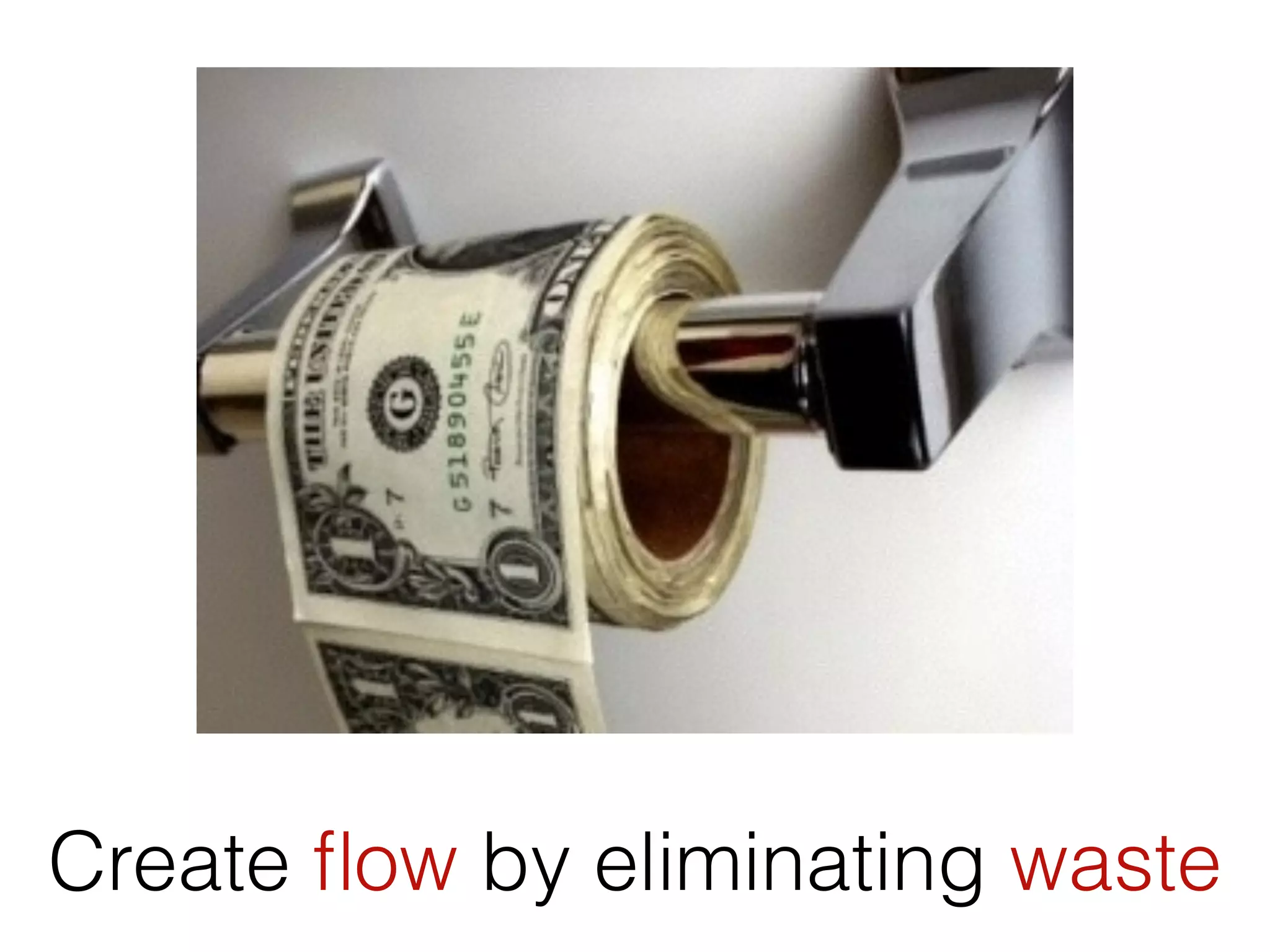Create ﬂow by eliminating waste
 