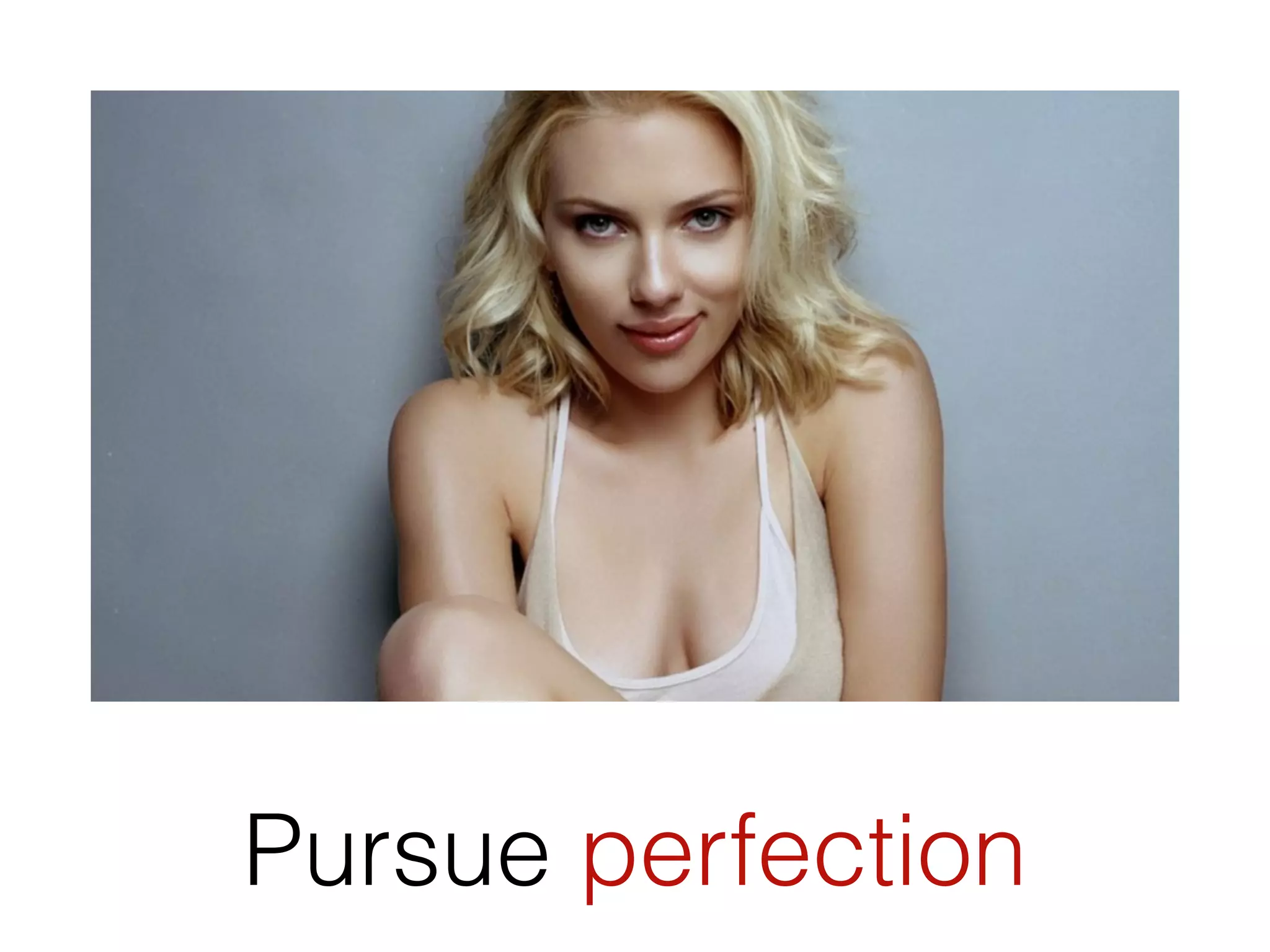 Pursue perfection
 