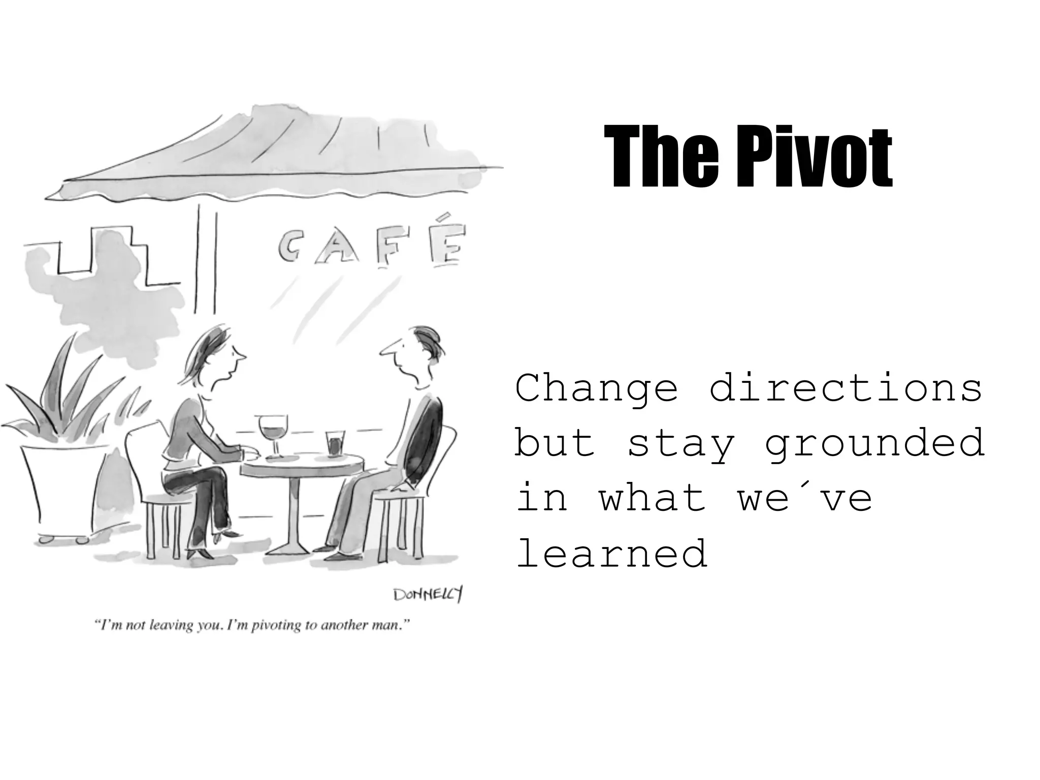 The Pivot
Change directions
but stay grounded
in what we´ve
learned
 