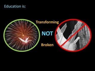 Transforming
NOT
Broken
Education is:
 