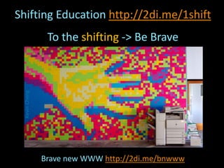 Shifting Education http://2di.me/1shift
To the shifting -> Be Brave
Brave new WWW http://2di.me/bnwww
KevinCheng
 