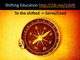 Shifting Education http://2di.me/1shift
To the shifted -> Serve/Lead
DebBassett
 