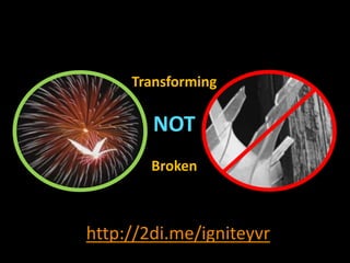Transforming
NOT
Broken
http://2di.me/igniteyvr
 