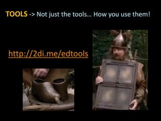 TOOLS -> Not just the tools… How you use them!
http://2di.me/edtools
 