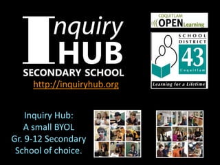 Inquiry Hub:
A small BYOL
Gr. 9-12 Secondary
School of choice.
http://inquiryhub.org
 