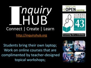 Students bring their own laptop;
Work on online courses that are
complimented by teacher-designed
topical workshops;
http://inquiryhub.org
 