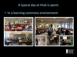 • In a learning commons environment
A typical day at iHub is spent:
 