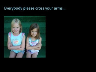 Everybody please cross your arms…
 