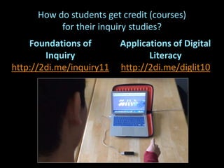 Foundations of
Inquiry
http://2di.me/inquiry11
Applications of Digital
Literacy
http://2di.me/diglit10
How do students get credit (courses)
for their inquiry studies?
 