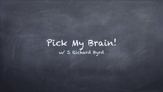 Pick My Brain!
w/ J. Richard Byrd
 