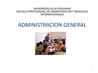 ADMINISTRACION GENERAL
1
UNIVERSIDAD ALAS PERUANAS
ESCUELA PROFESIONAL DE ADMINISTRACION Y NEGOCIOS
INTERNACIONALES
 