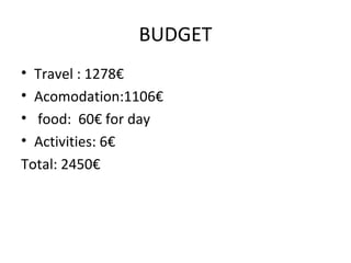 BUDGET
• Travel : 1278€
• Acomodation:1106€
• food: 60€ for day
• Activities: 6€
Total: 2450€