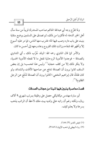 ‫أﺛﺮا‬ ‫اﺗﺮك‬ً‫اﻟﺮﺣﻴﻞ‬ ‫ﻗﺒﻞ‬‫ﱠ‬
 
‫ﺗﻘﺮ‬ ‫وﳌﺎ‬‫ﱠ‬‫ﺳﺄل‬ ‫ﺳﻨﺔ‬ ‫ﻣﻦ‬ ‫ﻗﺮﻳﺒﺎ‬ ‫اﳌﺴﺘﺪرك‬ ‫ﺻﺎﺣﺐ‬ ‫اﳊﺎﻛﻢ‬ ‫ﻋﺒﺪاﷲ‬ ‫أﰊ‬ ‫وﺟﻪ‬ ‫ح‬ً
‫ﺳﻘﺎﻳﺔ‬ ‫ﺑﻮﺿﻊ‬ ‫اﳌﺴﻠﻤﲔ‬ ‫ﻋﲆ‬ ‫ﺗﺼﺪق‬ ‫ﺛﻢ‬ ،‫ذﻟﻚ‬ ‫ﻣﻦ‬ ‫ﻓﺄﻛﺜﺮوا‬ ‫ﻟﻪ‬ ‫اﻟﺪﻋﺎء‬ ‫اﳋﲑ‬ ‫أﻫﻞ‬
‫أﺳﺒﻮع‬ ‫ﻋﻠﻴﻪ‬ ‫ﻣﺮ‬ ‫ﻓﲈ‬ ،‫اﻟﻨﺎس‬ ‫ﻣﻨﻬﺎ‬ ‫ﻓﴩب‬ ‫اﳌﺎء‬ ‫ﻓﻴﻬﺎ‬ ‫وﺻﺐ‬ ‫داره‬ ‫ﺑﺎب‬ ‫ﻋﲆ‬ ‫ﺑﻨﻴﺖ‬
‫وأﻇﻬﺮ‬ ‫إﻻ‬‫اﷲ‬‫وﺟﻬﻪ‬ ‫وﻋﺎد‬ ‫اﻟﻘﺮوح‬ ‫ﺗﻠﻚ‬ ‫وزاﻟﺖ‬ ‫ﺷﻔﺎءه‬‫ﻛﺎن‬ ‫ﻣﺎ‬ ‫أﺣﺴﻦ‬ ‫إﱃ‬.
‫اﳌﻨﺎوي‬ ‫ﻗﺎل‬ ‫ﻛﲈ‬ ‫واﻷﻣﺮ‬‫رﲪﻪ‬‫اﷲ‬:)‫اﻟﺘﺪاوي‬ ‫أي‬ ‫ـ‬ ‫ذﻟﻚ‬ ‫ﺟﺮب‬ ‫وﻗﺪ‬‫ﱢ‬ ُ
‫ﺑﺎﻟﺼﺪﻗﺔ‬-،‫اﳊﺴﻴﺔ‬ ‫اﻷدوﻳﺔ‬ ‫ﺗﻔﻌﻠﻪ‬ ‫ﻻ‬ ‫ﻣﺎ‬ ‫ﺗﻔﻌﻞ‬ ‫اﻟﺮوﺣﺎﻧﻴﺔ‬ ‫اﻷدوﻳﺔ‬ ‫ﻓﻮﺟﺪوا‬
‫ﺣﺠﺎﺑﻪ‬ ‫ﻛﺜﻒ‬ ‫ﻣﻦ‬ ‫إﻻ‬ ‫ذﻟﻚ‬ ‫ﻳﻨﻜﺮ‬ ‫وﻻ‬
)١(
‫ﺑﻌﺾ‬ ‫إن‬ ‫ﺑﻞ‬ ‫ﻓﺤﺴﺐ؛‬ ‫ﻫﺬا‬ ‫وﻟﻴﺲ‬
‫اﻵﻓﺎت‬ ‫ﺻﺎﺣﺒﻬﺎ‬ ‫ﻋﻦ‬ ‫ﺗﺪﻓﻊ‬ ‫اﻟﺼﺪﻗﺔ‬ ‫أن‬ ‫ﻳﺮون‬ ‫ﻛﺎﻧﻮا‬ ‫اﻟﺴﻠﻒ‬‫وﻟﻮ‬ ‫واﻟﺸﺪاﺋﺪ‬
‫اﻟﻨﺨﻌﻲ‬ ‫إﺑﺮاﻫﻴﻢ‬ ‫ﻗﺎل‬ ،‫ﻇﺎﳌﺎ‬ ‫ﻛﺎن‬ً:)‫أن‬ ‫ﻳﺮون‬ ‫ﻛﺎﻧﻮا‬‫اﻟﺮﺟﻞ‬ ‫ﻋﻦ‬ ‫ﺗﺪﻓﻊ‬ ‫اﻟﺼﺪﻗﺔ‬َ ْ َ
‫اﻟﻈﻠﻮم‬(
)٢(
.
 
‫ﺷﻬﺮي‬ ‫ﺑﻤﺮﺗﺐ‬ ‫وﻇﻴﻔﺔ‬ ‫ﻋﲆ‬ ‫ﺣﺼﻞ‬ ‫ﻣﻴﻜﺎﻧﻴﻜﻲ‬ ‫ﻣﻬﻨﺪس‬ ‫ﺳﺎرة‬ ‫أﺑﻮ‬٩‫آﻻ‬‫ف‬
‫اﻟﺮاﺗﺐ‬ ‫أن‬ ‫ﻻﺣﻆ‬ ‫ﻣﻠﻚ‬ ‫ﺑﻴﺖ‬ ‫وﻟﺪﻳﻪ‬ ‫ﻋﺎﱄ‬ ‫راﺗﺒﻪ‬ ‫أن‬ ‫رﻏﻢ‬ ‫وﻟﻜﻨﻪ‬ ،‫رﻳﺎل‬‫ﻳﺬﻫﺐ‬
‫ﻛﻴﻒ‬ ‫ﻳﻌﻠﻢ‬ ‫وﻻ‬ ‫ﺑﴪﻋﺔ‬.
)١(‫اﻟﻘﺪﻳﺮ‬ ‫ﻓﻴﺾ‬)٣/٦٨٧.(
)٢(‫اﻹﻳﲈن‬ ‫ﺷﻌﺐ‬ ‫ﰲ‬ ‫اﻟﺒﻴﻬﻘﻲ‬ ‫رواه‬)٣٥٥٩.(
 