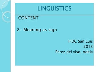 LINGUISTICS
CONTENT
2- Meaning as sign
IFDC San Luis
2013
Perez del viso, Adela

 
