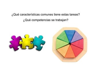 ¿Qué características comunes tiene estas tareas?
¿Qué competencias se trabajan?
 