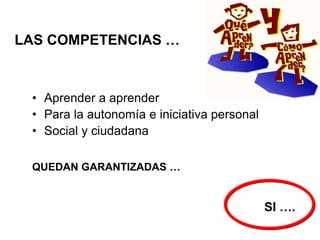 • Aprender a aprender
• Para la autonomía e iniciativa personal
• Social y ciudadana
QUEDAN GARANTIZADAS …
SI ….
LAS COMPETENCIAS …
 
