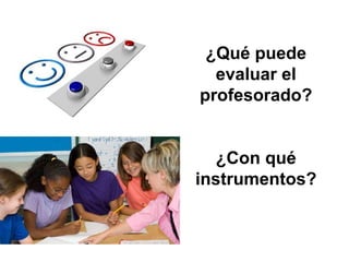 ¿Qué puede
evaluar el
profesorado?
¿Con qué
instrumentos?
 
