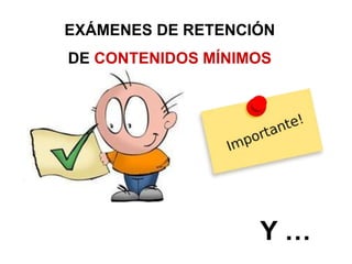 EXÁMENES DE RETENCIÓN
DE CONTENIDOS MÍNIMOS
Y …
 