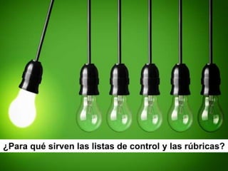 ¿Para qué sirven las listas de control y las rúbricas?
 